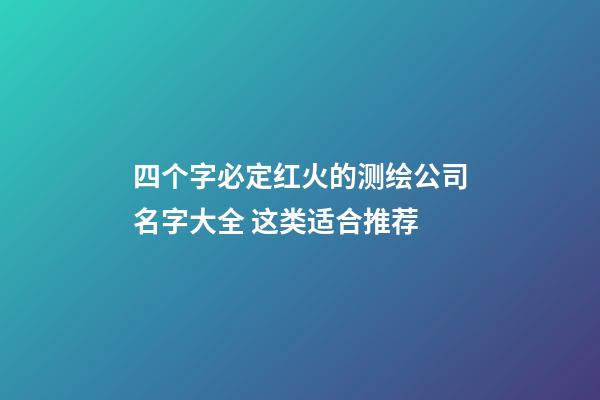 四个字必定红火的测绘公司名字大全 这类适合推荐